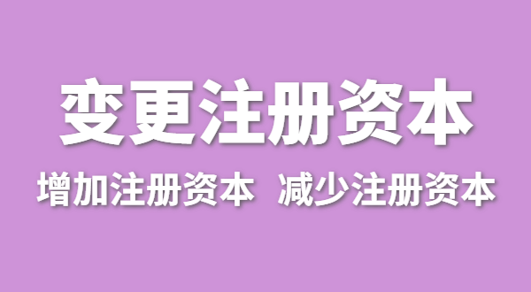 企業(yè)增加注冊資本怎么辦理？（公司變更注冊資金流程有哪些）