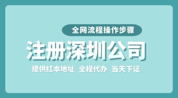 注冊(cè)深圳公司全網(wǎng)流程怎么操作？要準(zhǔn)備哪些注冊(cè)資料？