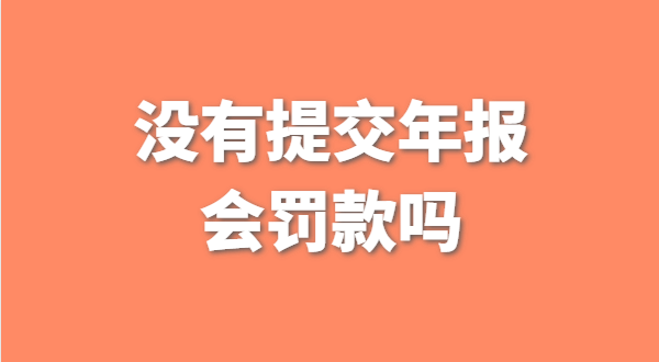 深圳公司沒(méi)有提交工商年報(bào)會(huì)被罰款嗎？如何補(bǔ)交工商年報(bào)？